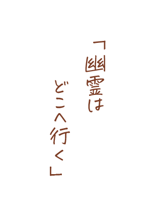 幽霊はどこへ行く
