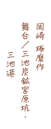 岡崎 琢磨作、舞台/三池炭鉱宮原坑・三池港